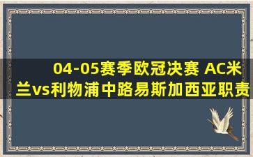 04-05赛季欧冠决赛 AC米兰vs利物浦中路易斯加西亚职责